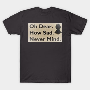 "Oh dear. How sad. Never mind." T-Shirt